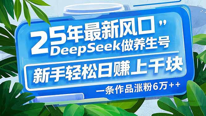 25年最新风口，用DeepSeek做养生号，新手轻松日赚上千块，一条作品涨粉…-南友云赚