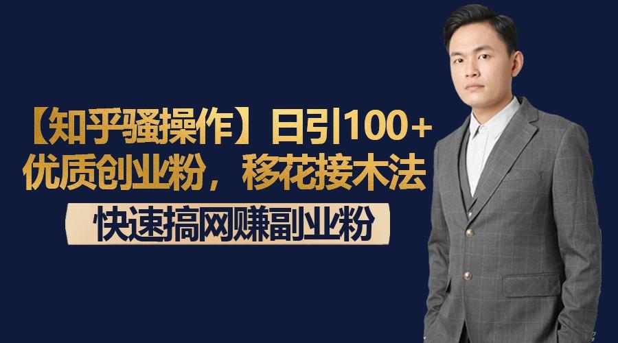 【知乎骚操作】日引100+优质创业粉，移花接木法，快速搞网赚副业粉-南友云赚