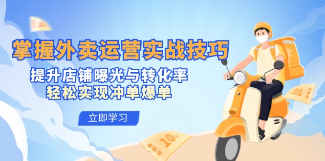 掌握外卖运营实战技巧，提升店铺曝光与转化率，轻松实现冲单爆单-南友云赚