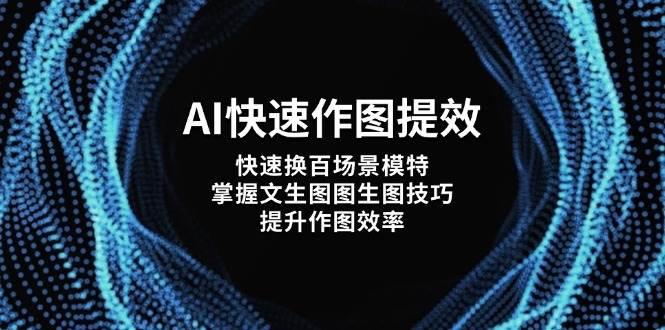 AI快速作图提效，快速换百场景模特，掌握文生图图生图技巧，提升作图效率-南友云赚