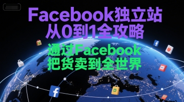Facebook独立站从0到1全攻略，通过FacebboK把货卖到全世界-南友云赚
