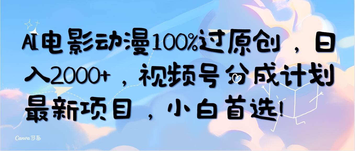 (10052期)AI电影动漫100%过原创，日入2000+，视频号分成计划最新项目，小白首选！-南友云赚