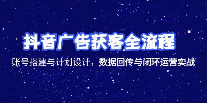 4307ee8e762b557121b019b2c6968d45.jpeg 抖音广告获客全流程,账号搭建与计划设计,数据回传与闭环运营实战