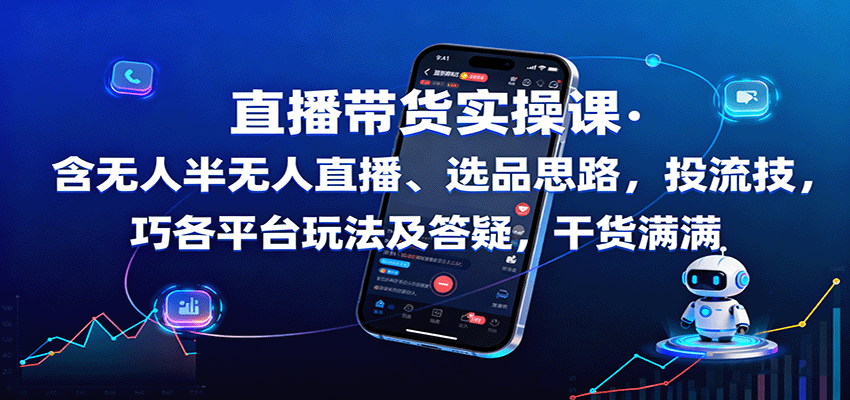 直播带货实操课：含无人半无人直播、选品思路，投流技巧，各平台玩法及答疑，干货满满-南友云赚