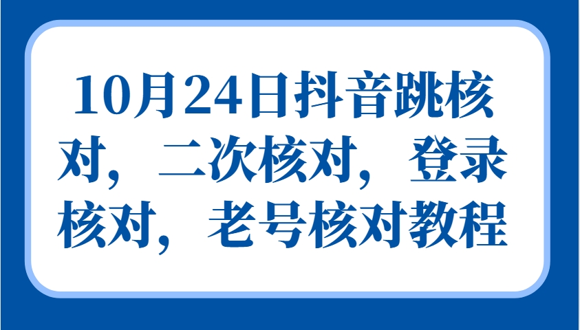 10月24日抖音跳核对，二次核对，登录核对，老号核对教程-南友云赚