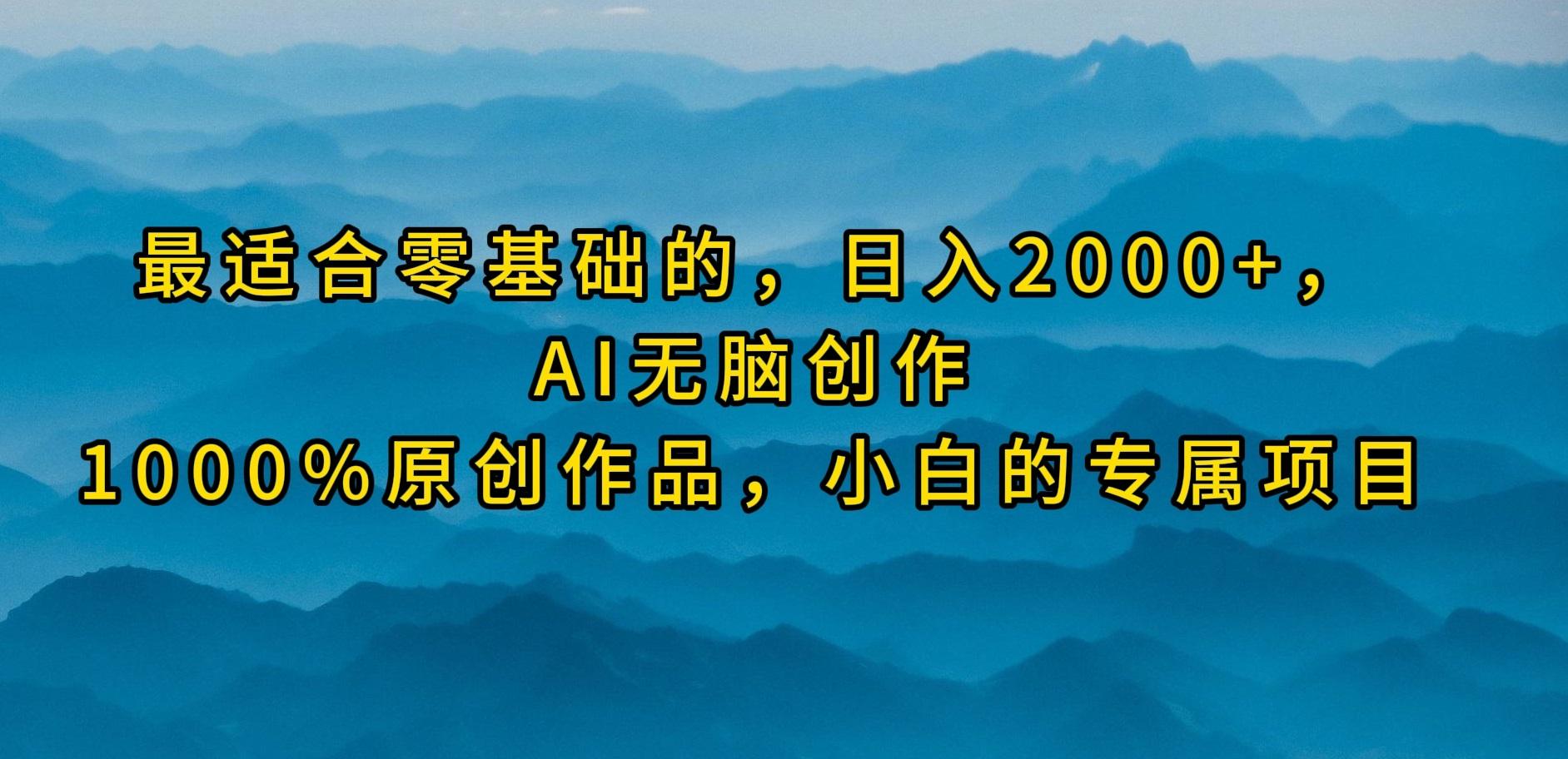 (9866期)最适合零基础的，日入2000+，AI无脑创作，100%原创作品，小白的专属项目-南友云赚
