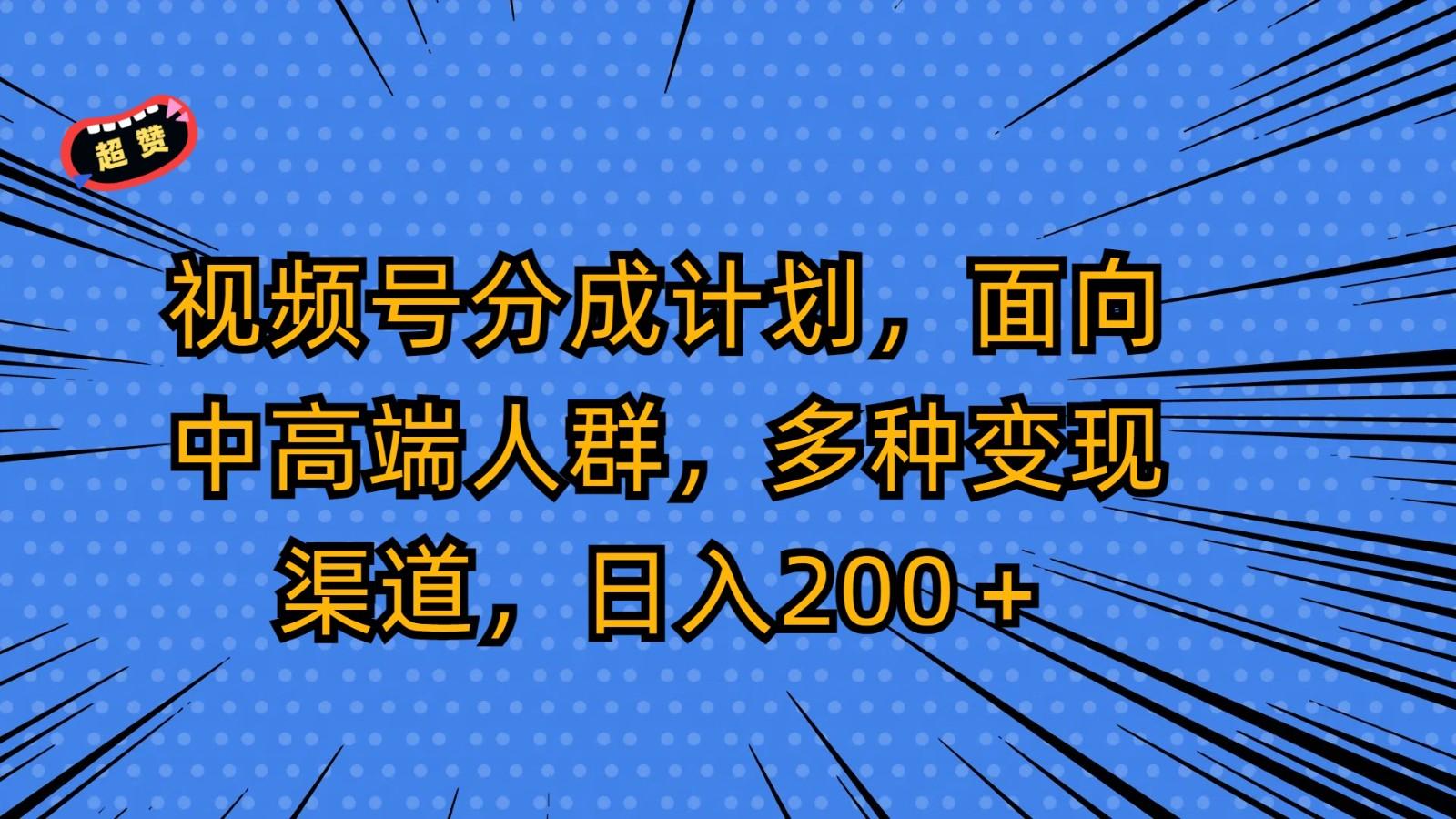 视频号分成计划，面向中高端人群，多种变现渠道，日入200＋-南友云赚