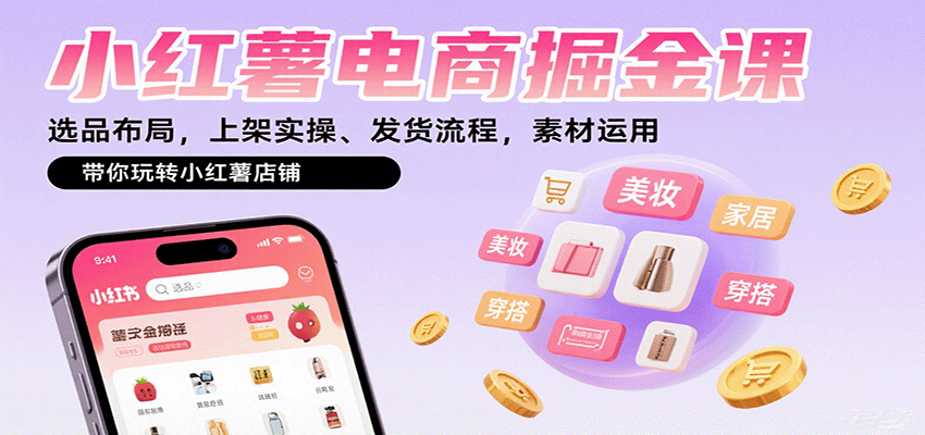 小红薯电商掘金课：选品布局，上架实操、发货流程，素材运用，带你玩转小红薯店铺-南友云赚