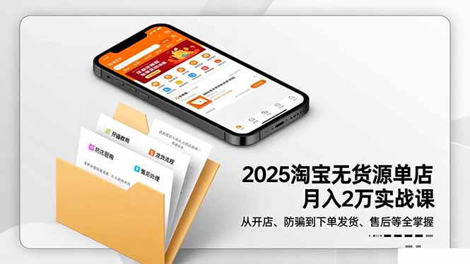 2025淘宝无货源单店月入2万-更11月：从开店、防骗到下单发货、售后全掌握-南友云赚