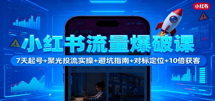 小红书流量爆破课：7天起号+聚光投流实操+避坑指南+对标定位+10倍获客-南友云赚
