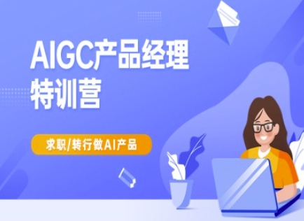 AIGC产品经理特训营-产品经理较教程，求职转行做AI产品-南友云赚