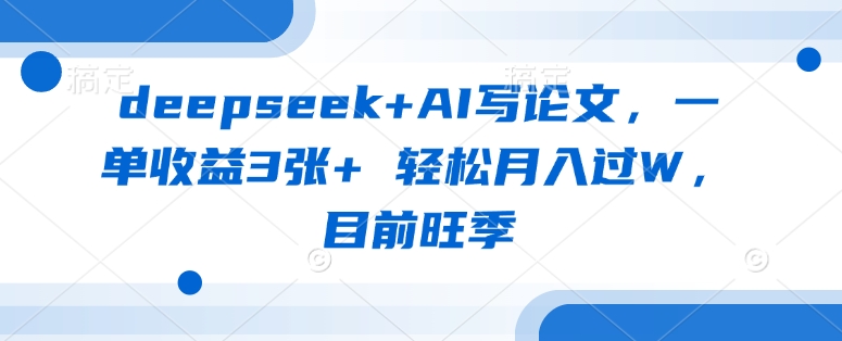 deepseek+AI写论文，一单收益3张+ 轻松月入过W，目前旺季-南友云赚