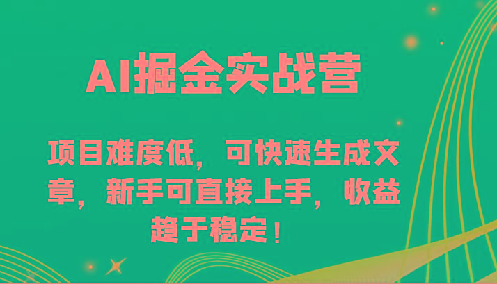 AI掘金实战营-项目难度低，可快速生成文章，新手可直接上手，收益趋于稳定！-南友云赚