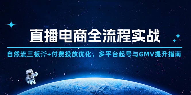 直播电商全流程实战：自然流三板斧+付费投放优化,多平台起号与GMV提升指南-南友云赚