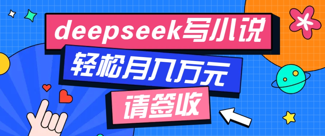 利用Deepseek写小说，零门槛AI小说创作全攻略，新手也能轻松学会提升收入-南友云赚