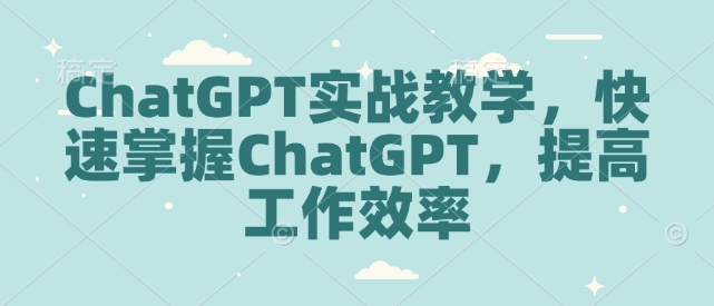ChatGPT实战教学，快速掌握ChatGPT，提高工作效率-南友云赚