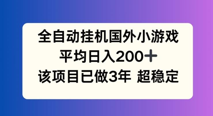 47eb213ae0bc1a2dea399d57fd0b2ca3.jpeg 全自动挂机国外小游戏,平均日入200+,此项目已经做了3年 稳定持久【揭秘】