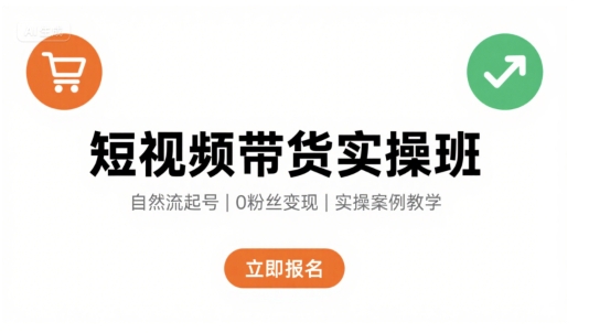 短视频带货实操班，自然流电商快速起号，实现轻松带货变现-南友云赚