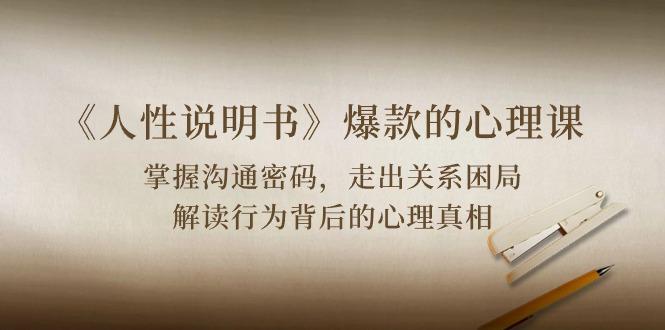 《人性 说明书》爆款的心理课：沟通密码/关系困局/解读行为背后心理真相-南友云赚
