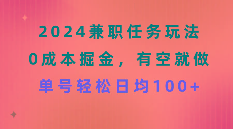 2024兼职任务玩法 0成本掘金，有空就做 单号轻松日均100+-南友云赚