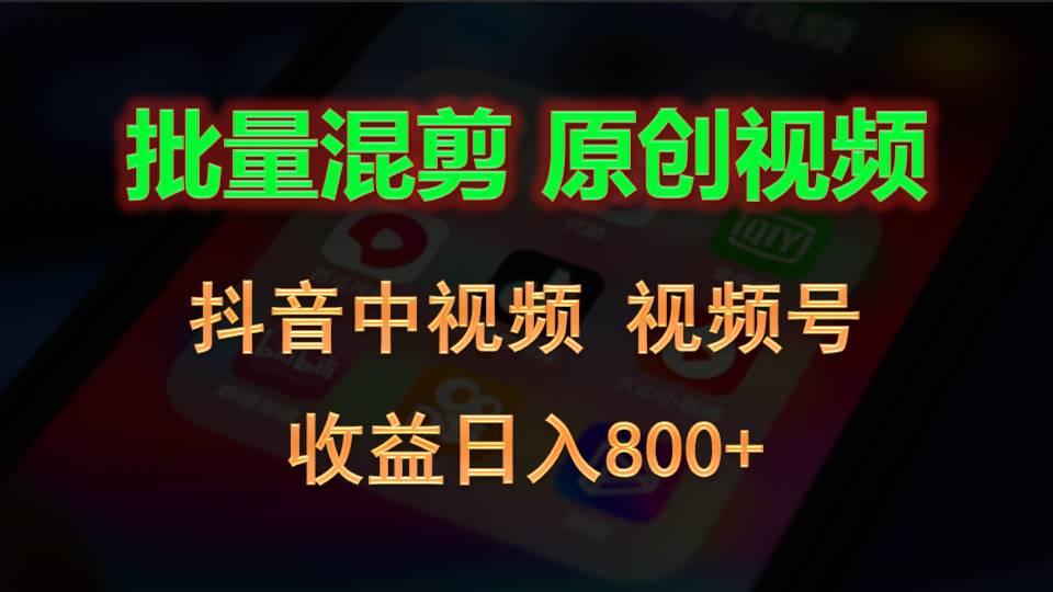 批量混剪生成原创视频,抖音中视频+视频号,收益日入800+-南友云赚