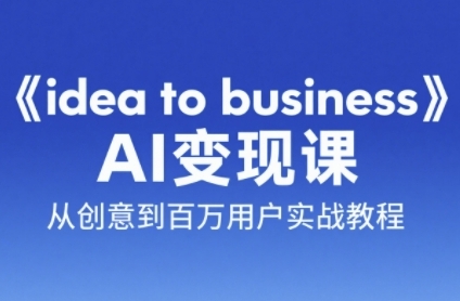 《idea to business》AI变成变现课，从创意到百万用户实战教程-南友云赚
