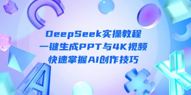 DeepSeek入门实操教程：一键生成PPT与4K视频，快速掌握AI创作技巧-南友云赚