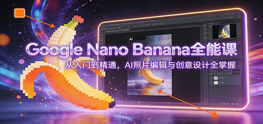 Google Nano Banana全能课：从入门到精通，AI照片编辑与创意设计全掌握-南友云赚