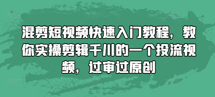 混剪短视频快速入门教程，教你实操剪辑千川的一个投流视频，过审过原创-南友云赚