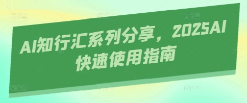 AI知行汇系列分享，2025AI快速使用指南-南友云赚