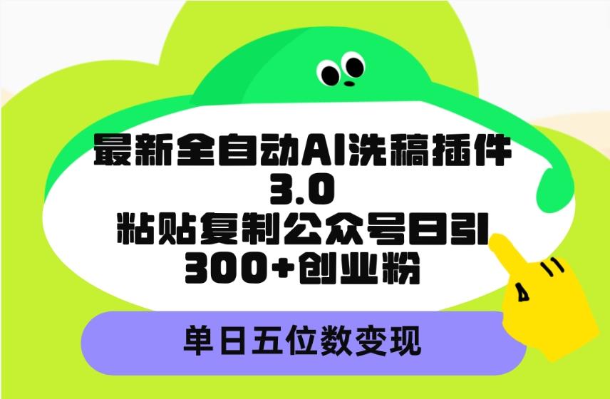 (9662期)最新全自动AI洗稿插件3.0，粘贴复制公众号日引300+创业粉，单日五位数变现-南友云赚