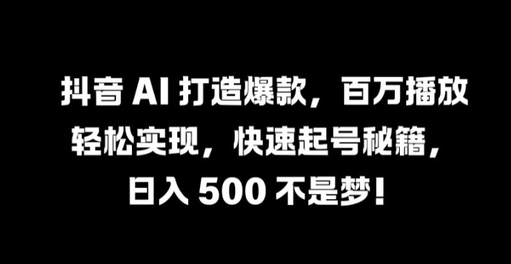 4a4a59bf204642cc72fe0d071d33dccb.jpeg 抖音 AI 打造爆款,百万播放轻松实现,快速起号秘籍【揭秘】