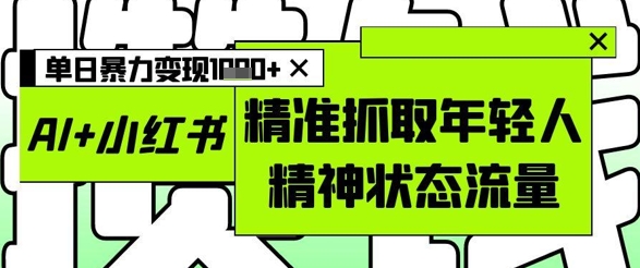 4a6289eb4725e88f8d9affe854439226.jpeg AI+小红书图文,精准抓取年轻人精神状态流量,单日暴力变现多张