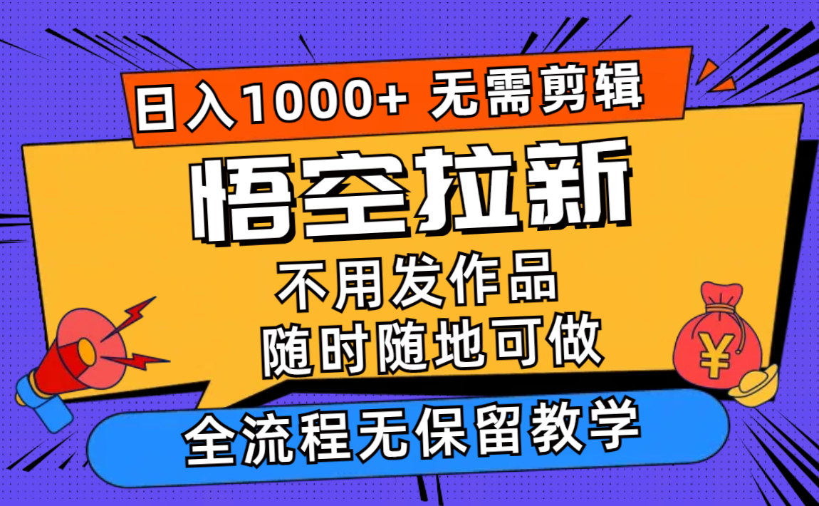 悟空拉新日入1000+无需剪辑当天上手，一部手机随时随地可做，全流程无...-南友云赚