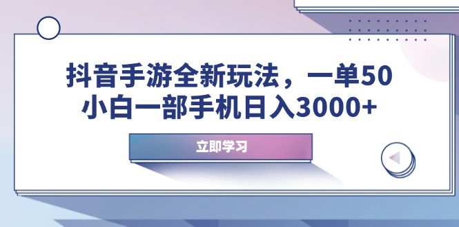 抖音手游全新玩法，一单50，小白一部手机日入3000+-南友云赚
