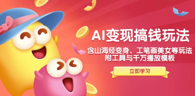 AI变现搞钱新玩法，含山海经变身、工笔画美女等，附工具与千万播放模板-南友云赚
