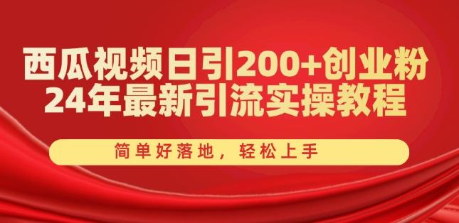 西瓜视频日引200+创业粉，24年最新引流实操教程，简单好落地，轻松上手【揭秘】-南友云赚