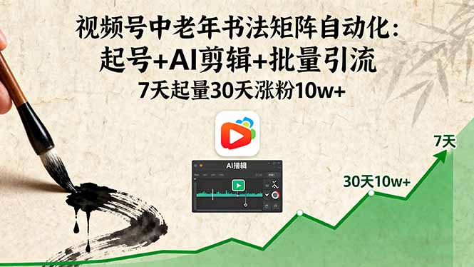 视频号中老年书法矩阵自动化：起号+AI剪辑+批量引流 7天起量30天涨粉10w+-南友云赚