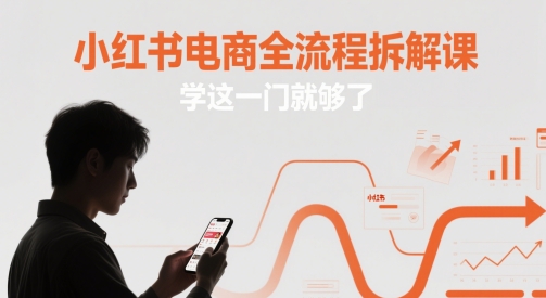 小红书电商全流程拆解课，学这一门就够了-南友云赚