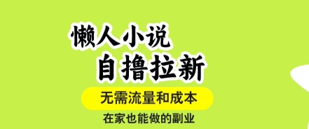 懒人小说自撸拉新，无需流量，一个账号一条作品就可以打爆收益，在家也能轻松做的副业【揭秘】-南友云赚