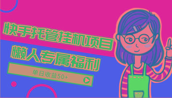 快手托管挂机项目-绿色正规懒人专属福利，单日收益50+-南友云赚