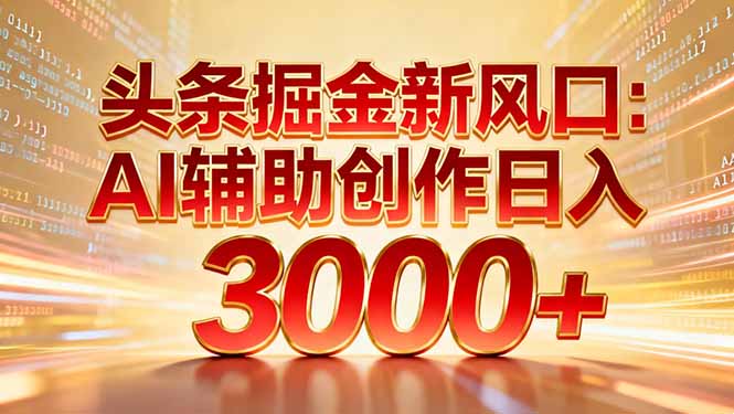 头条掘金新风口：AI辅助创作日入3000+，矩阵玩法当天启动隔天见效-南友云赚