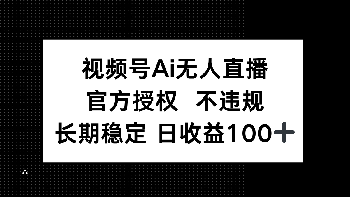 视频号AI无人直播，官方授权 不违规，单日平均收益100+-南友云赚
