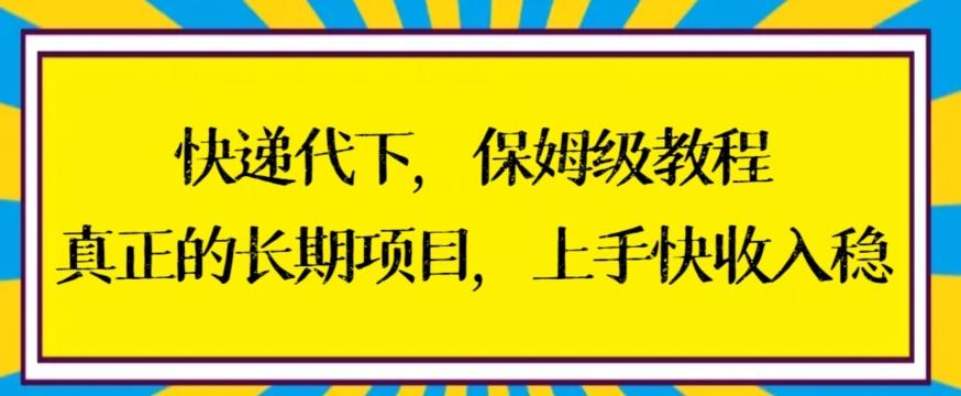快递代下保姆级教程，真正的长期项目，上手快收入稳【揭秘】-南友云赚