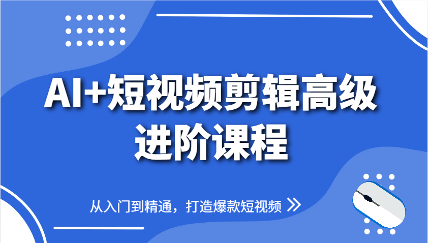 AI+短视频剪辑高级进阶课程，从入门到精通，打造爆款短视频-南友云赚