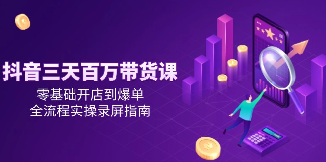 4dffa95b47c7eaf98b59b522720d8d01.jpeg 抖音三天百万带货课,零基础开店到爆单,全流程实操录屏指南