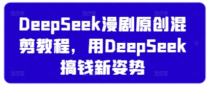 DeepSeek漫剧原创混剪教程，用DeepSeek搞钱新姿势-南友云赚
