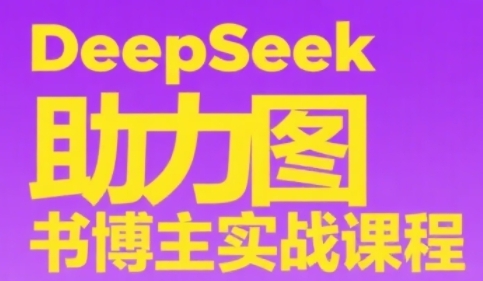DeepSeek助力图书博主实战课，从0到1搭建账号、爆款选品逻辑、多维度内容制作技巧-南友云赚