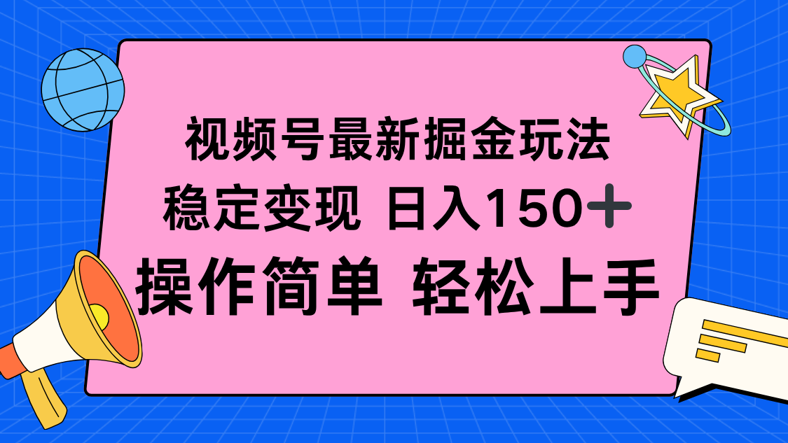 视频号掘金新玩法，稳定变现日入150+，操作简单轻松上手-南友云赚