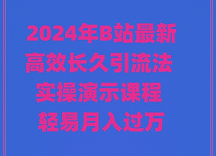 4fc4c4310b2a25cacab3f7ac84beba0c.jpeg 2024年B站最新高效长久引流法 实操演示课程 轻易月入过万
